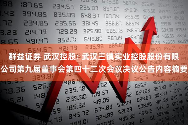 群益证券 武汉控股: 武汉三镇实业控股股份有限公司第九届董事会第四十二次会议决议公告内容摘要