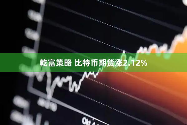 乾富策略 比特币期货涨2.12%