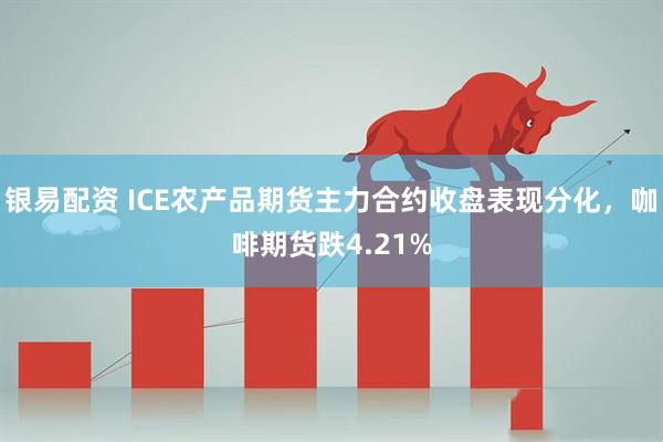 银易配资 ICE农产品期货主力合约收盘表现分化，咖啡期货跌4.21%