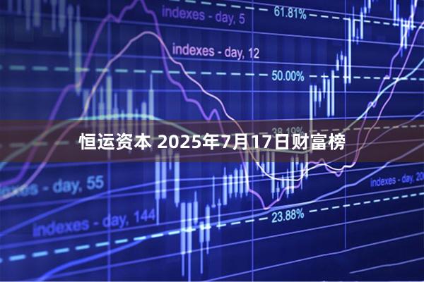 恒运资本 2025年7月17日财富榜
