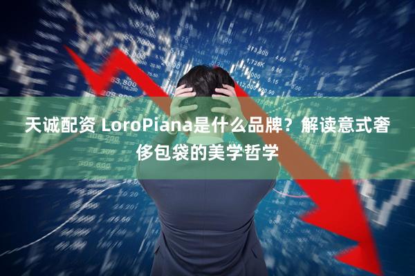 天诚配资 LoroPiana是什么品牌？解读意式奢侈包袋的美学哲学