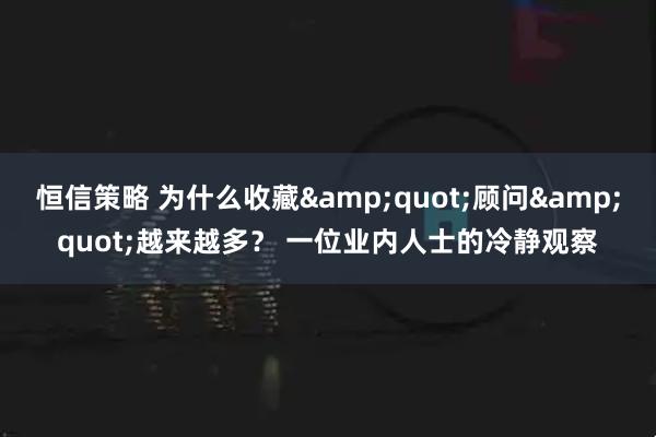 恒信策略 为什么收藏"顾问"越来越多？ 一位业内人士的冷静观察