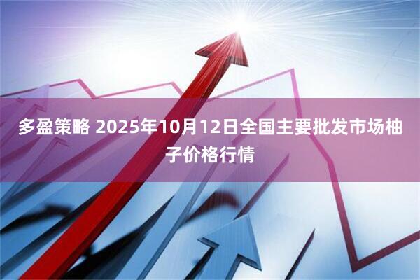 多盈策略 2025年10月12日全国主要批发市场柚子价格行情