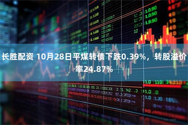 长胜配资 10月28日平煤转债下跌0.39%，转股溢价率24.87%