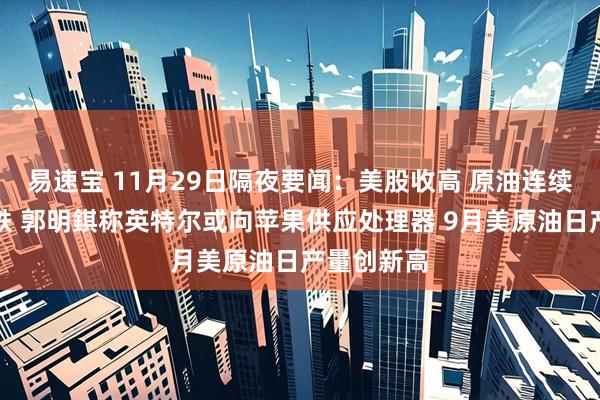 易速宝 11月29日隔夜要闻：美股收高 原油连续四个月下跌 郭明錤称英特尔或向苹果供应处理器 9月美原油日产量创新高