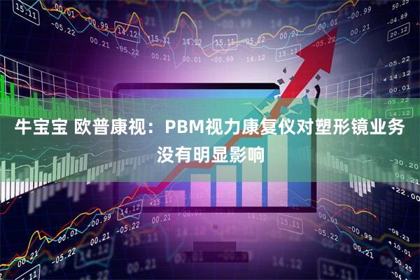 牛宝宝 欧普康视：PBM视力康复仪对塑形镜业务没有明显影响