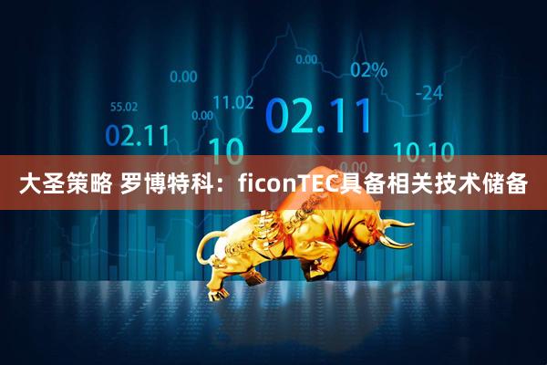 大圣策略 罗博特科：ficonTEC具备相关技术储备