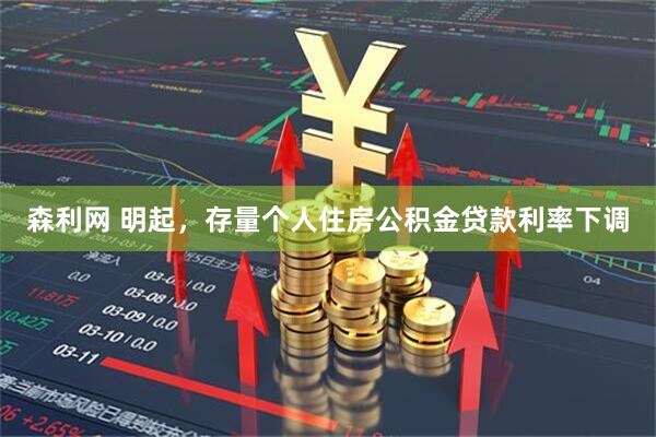 森利网 明起，存量个人住房公积金贷款利率下调