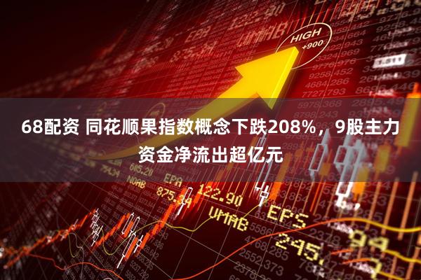 68配资 同花顺果指数概念下跌208%，9股主力资金净流出超亿元