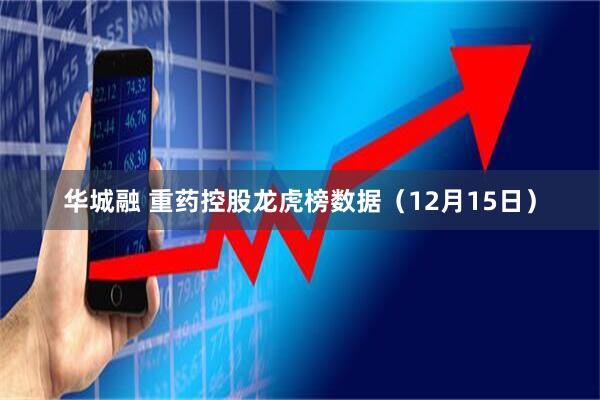 华城融 重药控股龙虎榜数据（12月15日）